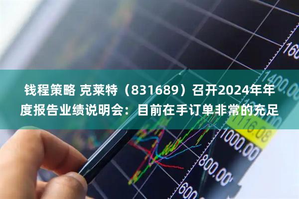 钱程策略 克莱特（831689）召开2024年年度报告业绩说明会：目前在手订单非常的充足