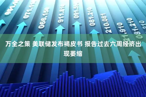 万全之策 美联储发布褐皮书 报告过去六周经济出现萎缩