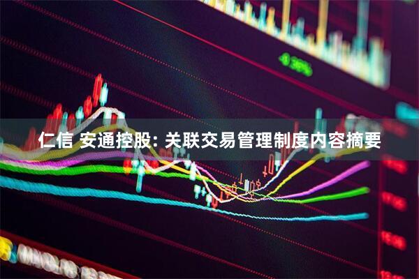 仁信 安通控股: 关联交易管理制度内容摘要