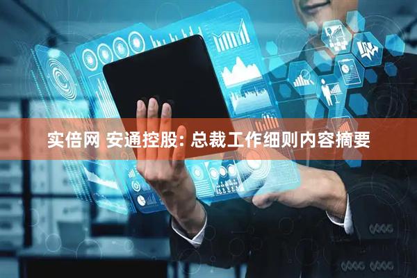 实倍网 安通控股: 总裁工作细则内容摘要
