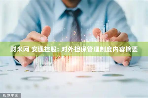 财米网 安通控股: 对外担保管理制度内容摘要