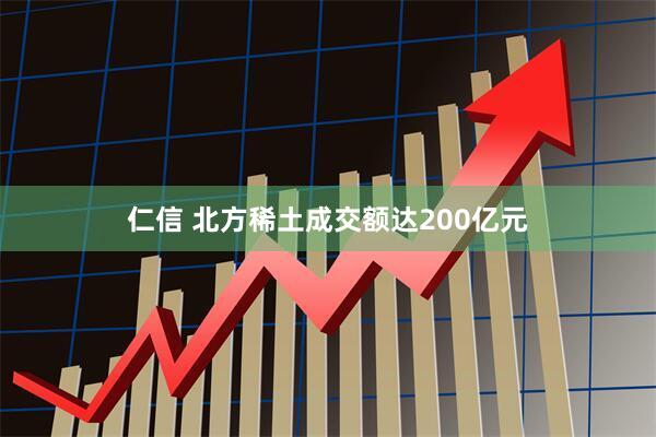 仁信 北方稀土成交额达200亿元