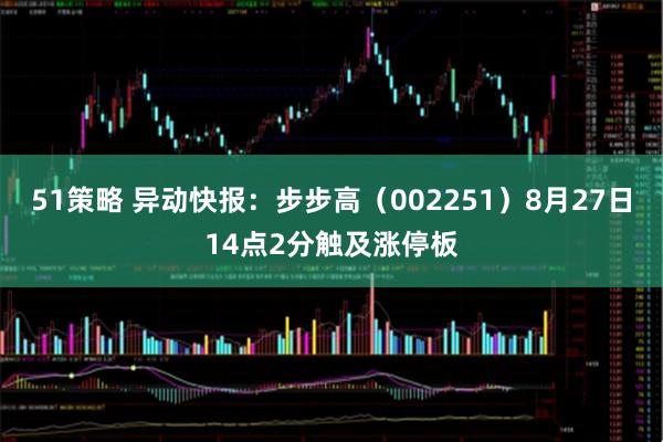 51策略 异动快报：步步高（002251）8月27日14点2分触及涨停板