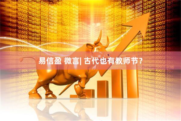 易信盈 微言| 古代也有教师节？