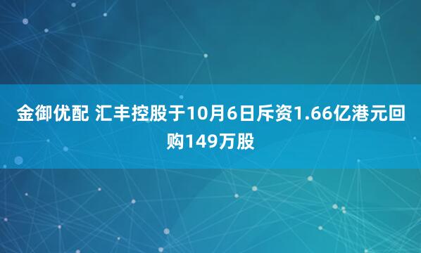 金御优配 汇丰控股于10月6日斥资1.66亿港元回购149万股