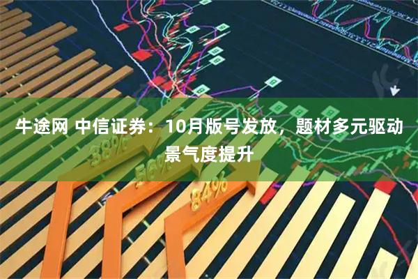 牛途网 中信证券：10月版号发放，题材多元驱动景气度提升