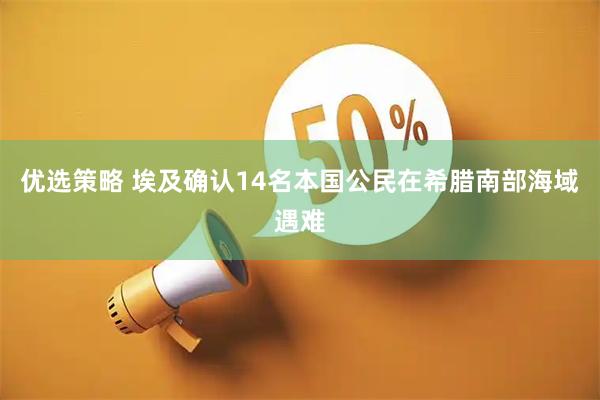 优选策略 埃及确认14名本国公民在希腊南部海域遇难