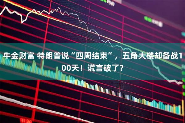 牛金财富 特朗普说“四周结束”，五角大楼却备战100天！谎言破了？