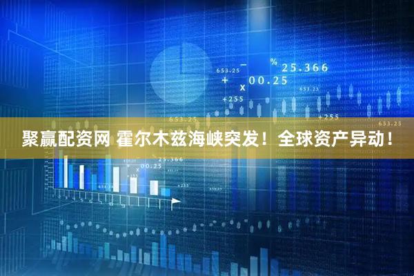 聚赢配资网 霍尔木兹海峡突发！全球资产异动！