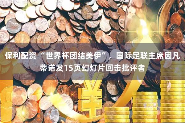 保利配资 “世界杯团结美伊”，国际足联主席因凡蒂诺发15页幻灯片回击批评者